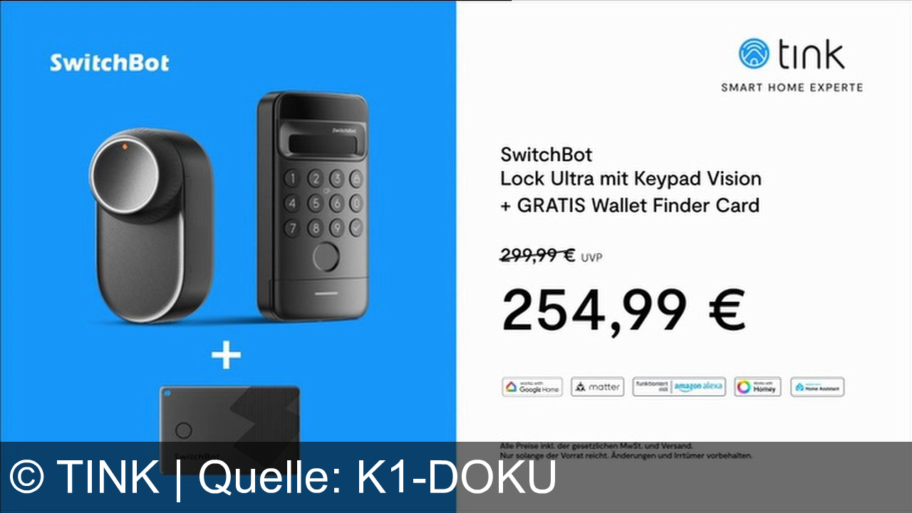 TV Werbung tink - Tink, dein Smart Home Experte. Mit dem Lock Ultra beginnt dein smartes Zuhause an der Tür. Einfach anzubringen, leise Entriegelung und 9 Monate Akkulaufzeit. Das Keypad Vision öffnet deine Tür per Gesichtserkennung, Pin oder Finger. Bestelle das Lock Ultra mit dem Keypad Vision für nur 254,99 Euro. Jetzt auf tink.de